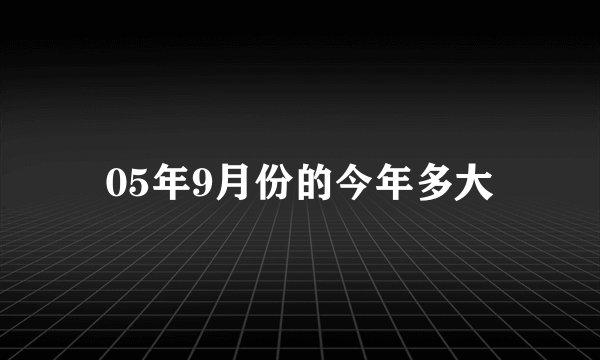 05年9月份的今年多大