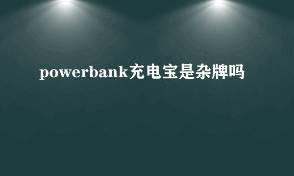 powerbank充电宝是杂牌吗