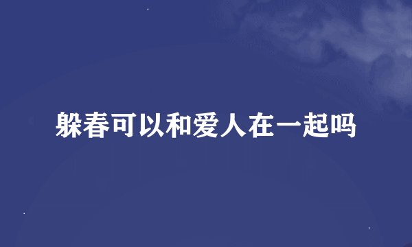 躲春可以和爱人在一起吗
