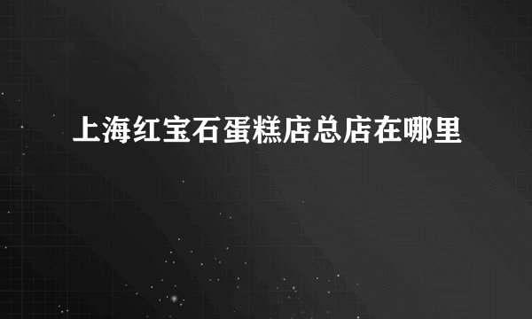 上海红宝石蛋糕店总店在哪里