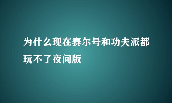 为什么现在赛尔号和功夫派都玩不了夜间版