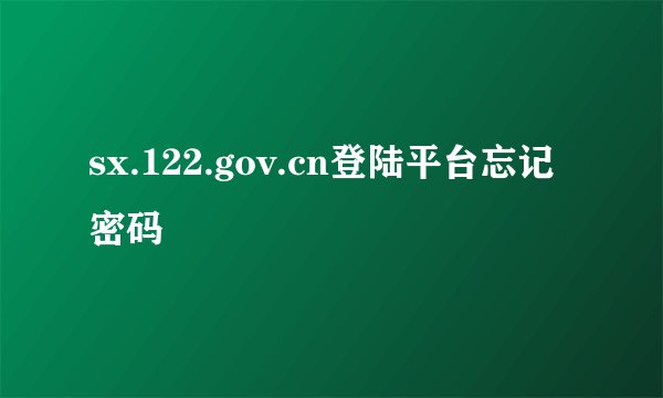 sx.122.gov.cn登陆平台忘记密码