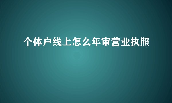 个体户线上怎么年审营业执照