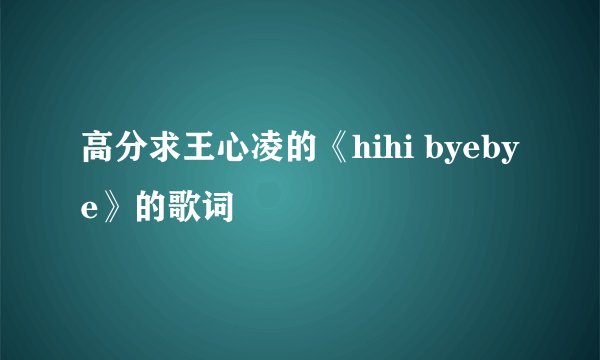 高分求王心凌的《hihi byebye》的歌词
