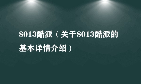 8013酷派（关于8013酷派的基本详情介绍）