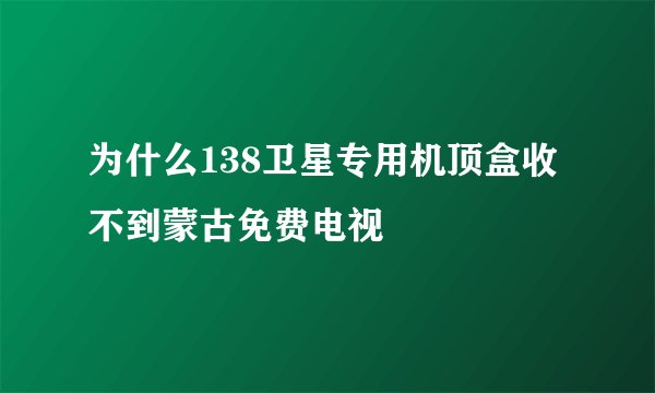 为什么138卫星专用机顶盒收不到蒙古免费电视