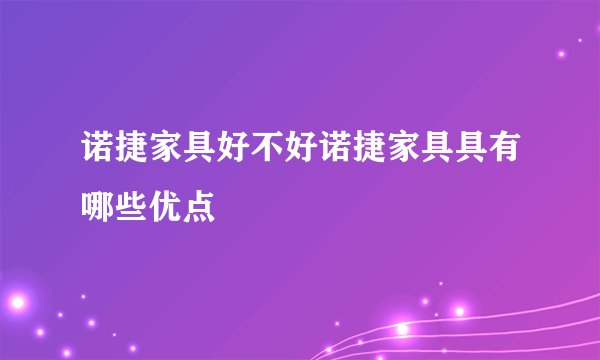 诺捷家具好不好诺捷家具具有哪些优点