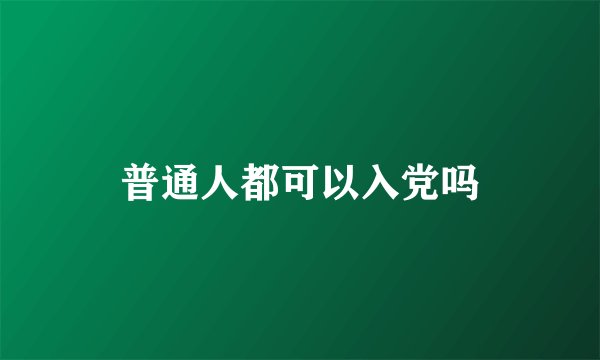普通人都可以入党吗