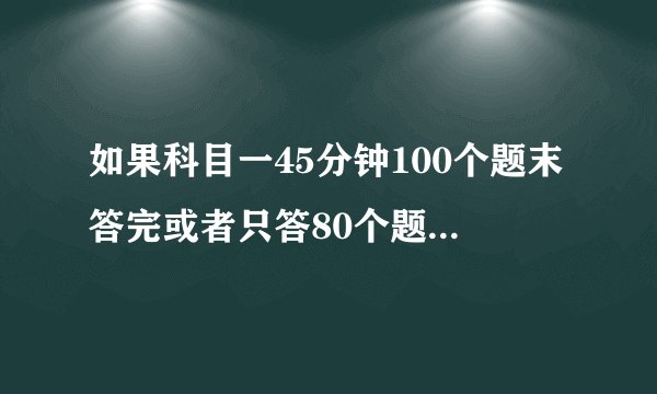 如果科目一45分钟100个题末答完或者只答80个题,全是对的算不算及格?