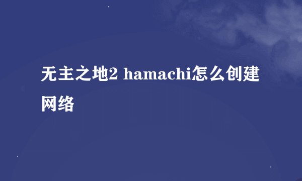 无主之地2 hamachi怎么创建网络