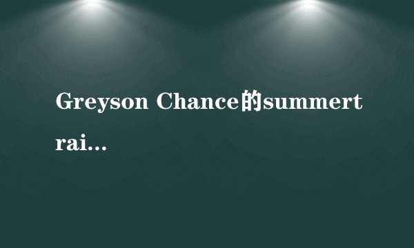 Greyson Chance的summertrain中文歌词（要准的）