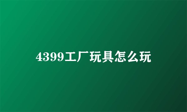 4399工厂玩具怎么玩