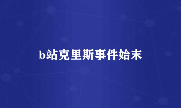 b站克里斯事件始末
