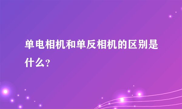 单电相机和单反相机的区别是什么？
