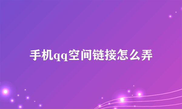 手机qq空间链接怎么弄
