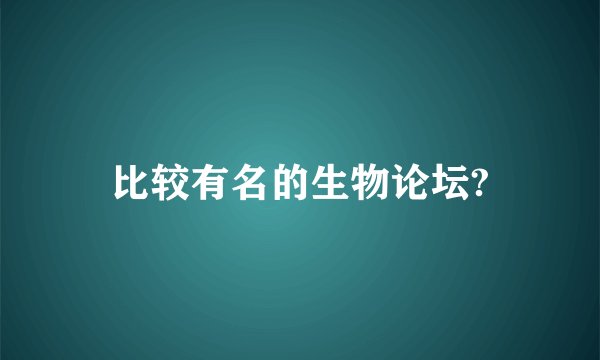 比较有名的生物论坛?