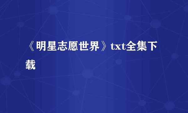 《明星志愿世界》txt全集下载