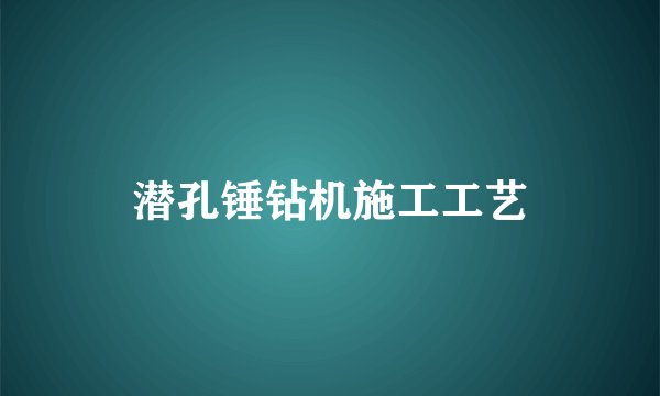 潜孔锤钻机施工工艺