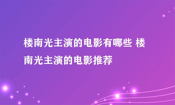 楼南光主演的电影有哪些 楼南光主演的电影推荐