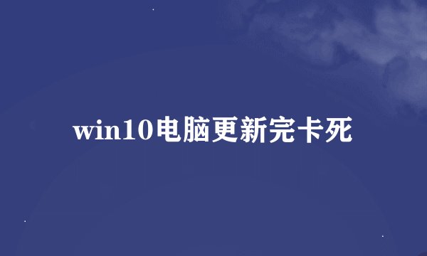 win10电脑更新完卡死