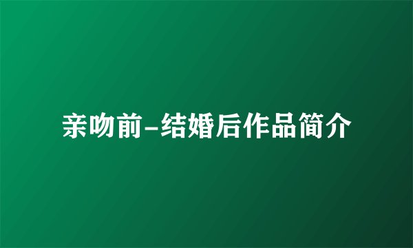 亲吻前-结婚后作品简介
