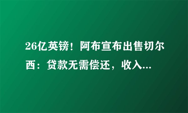 26亿英镑！阿布宣布出售切尔西：贷款无需偿还，收入捐给乌克兰