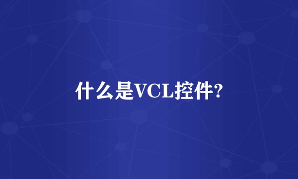 什么是VCL控件?