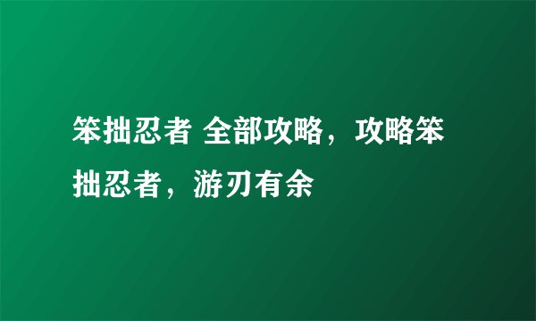 笨拙忍者 全部攻略，攻略笨拙忍者，游刃有余