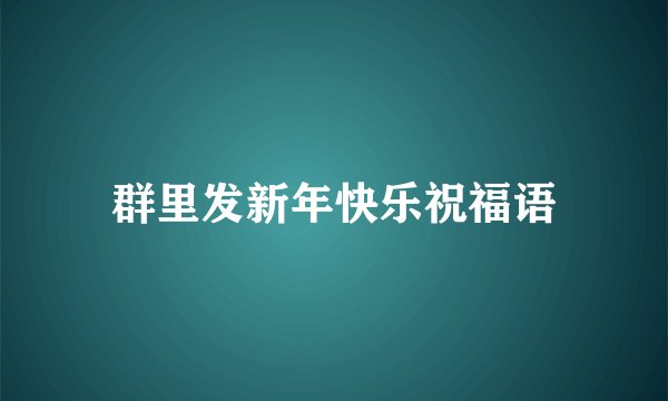 群里发新年快乐祝福语