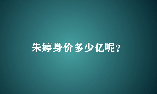 朱婷身价多少亿呢?