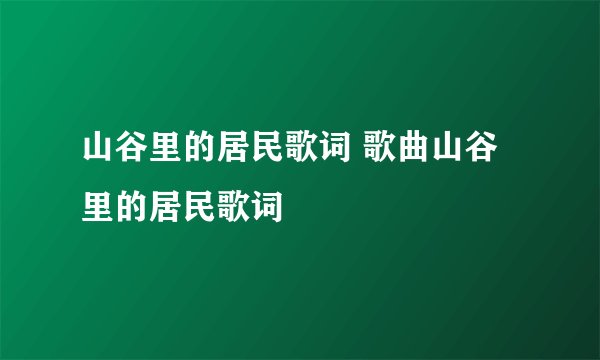 山谷里的居民歌词 歌曲山谷里的居民歌词