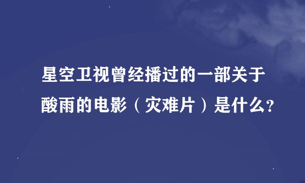 星空卫视曾经播过的一部关于酸雨的电影（灾难片）是什么？
