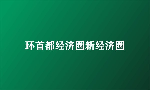 环首都经济圈新经济圈