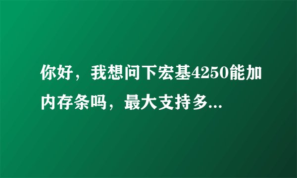 你好,我想问下宏基4250能加内存条吗,最大支持多大内存?