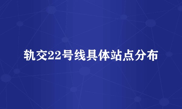 轨交22号线具体站点分布