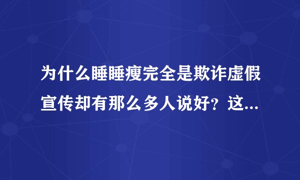 为什么睡睡瘦完全是欺诈虚假宣传却有那么多人说好？这个时代变了