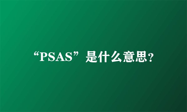 “PSAS”是什么意思？