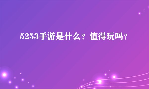 5253手游是什么?值得玩吗?