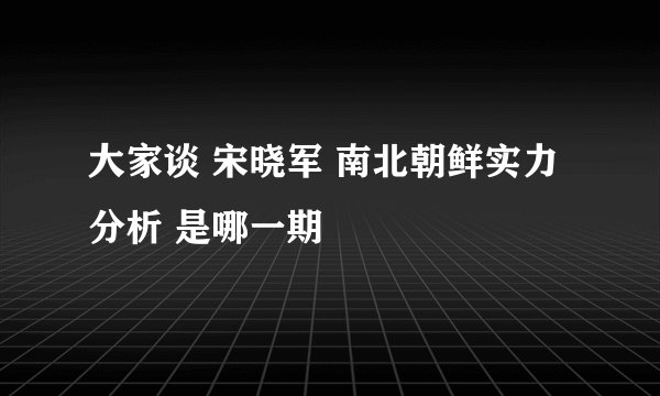 大家谈 宋晓军 南北朝鲜实力分析 是哪一期