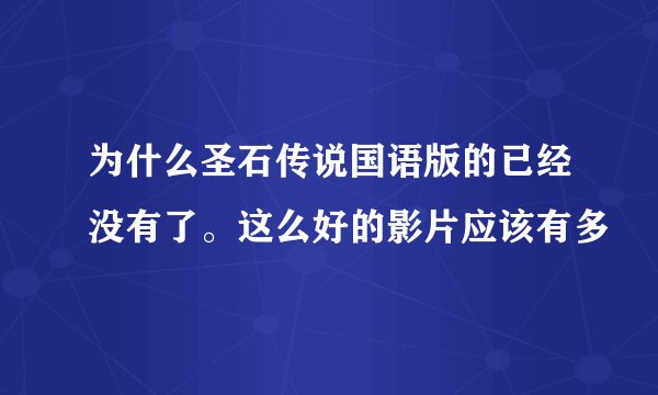 为什么圣石传说国语版的已经没有了。这么好的影片应该有多