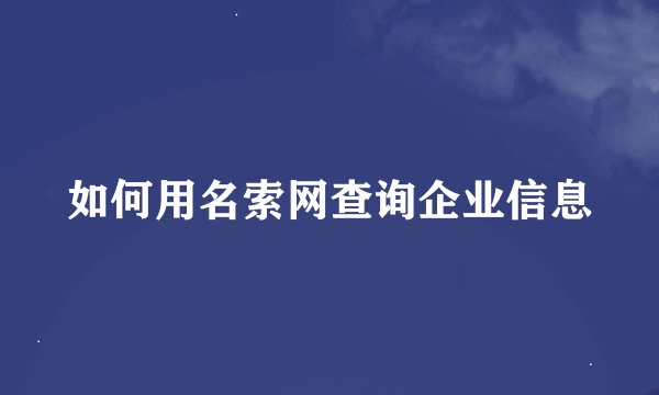 如何用名索网查询企业信息