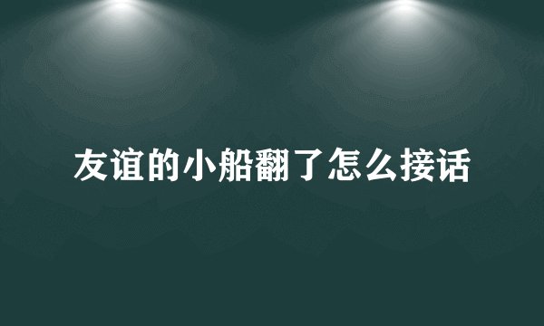 友谊的小船翻了怎么接话