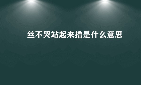 屌丝不哭站起来撸是什么意思