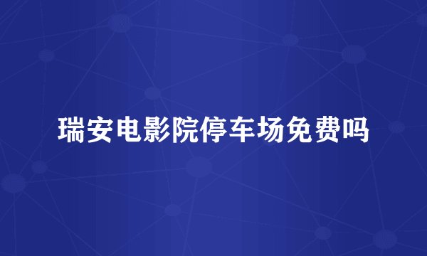 瑞安电影院停车场免费吗