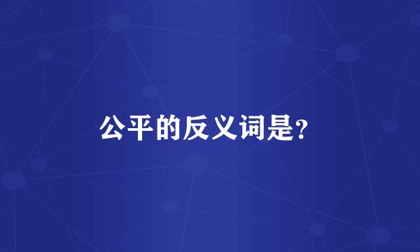 公平的反义词是?