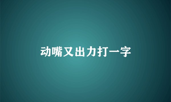 动嘴又出力打一字