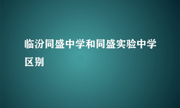 临汾同盛中学和同盛实验中学区别