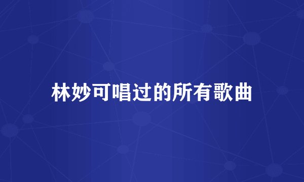 林妙可唱过的所有歌曲