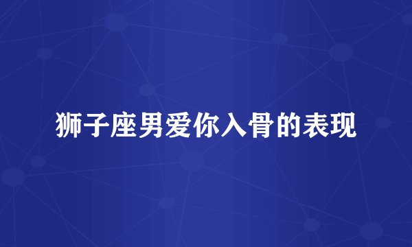 狮子座男爱你入骨的表现