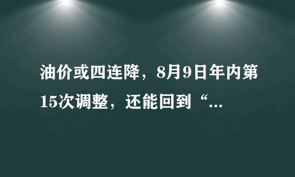 油价或四连降，8月9日年内第15次调整，还能回到“7元时代”吗？